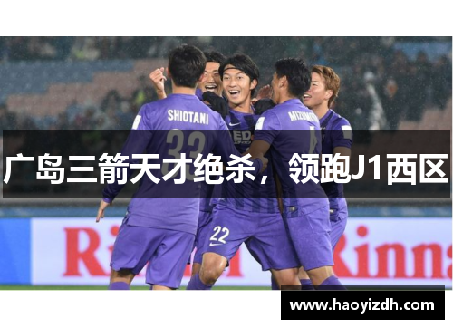 广岛三箭天才绝杀，领跑J1西区
